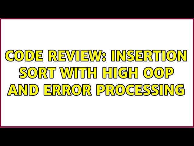 Code Review: Insertion sort with high OOP and error processing (3 Solutions!!)