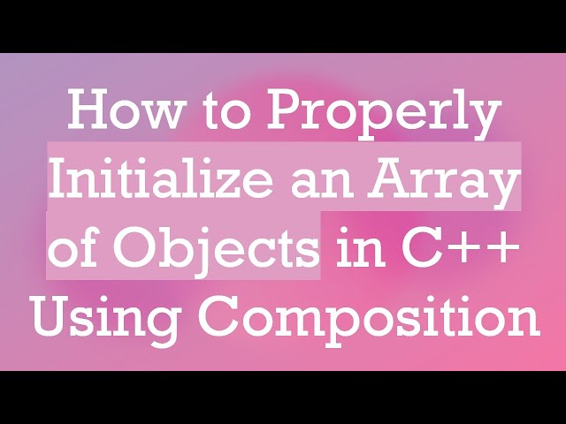 How to Properly Initialize an Array of Objects in C++ Using Composition