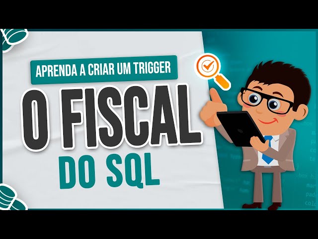 Aprenda a Criar um Trigger - O Fiscal do SQL