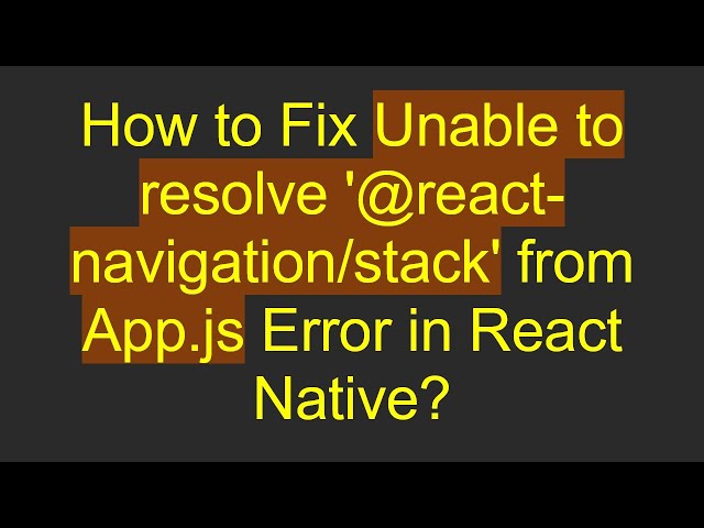 How to Fix Unable to resolve '@react-navigation/stack' from App.js Error in React Native?