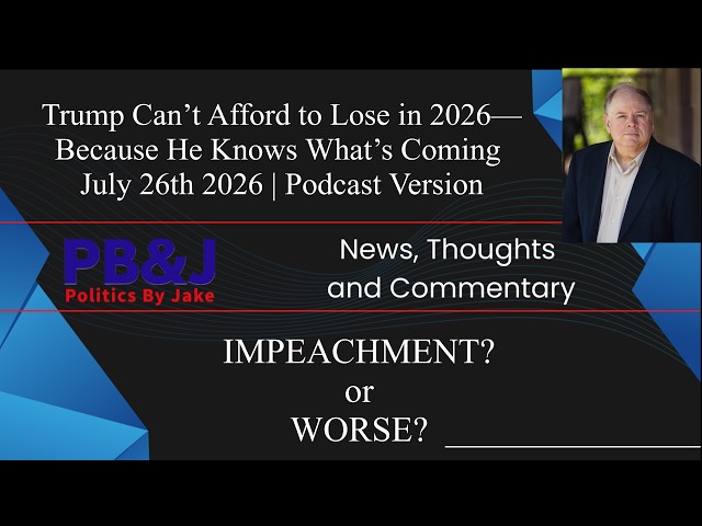 Trump Can’t Afford to Lose in 2026—Because He Knows What’s Coming  July 26th 2026 | Podcast Version