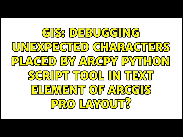 Debugging unexpected characters placed by ArcPy Python script tool in text element of ArcGIS Pro...