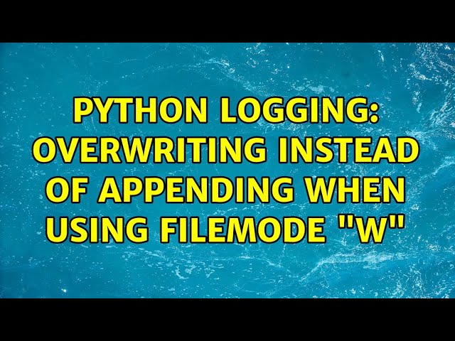 Python Logging: Overwriting instead of Appending when using filemode "w" (3 Solutions!!)