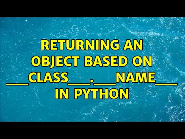 Returning an object based on __class__.__name__ in Python (2 Solutions!!)
