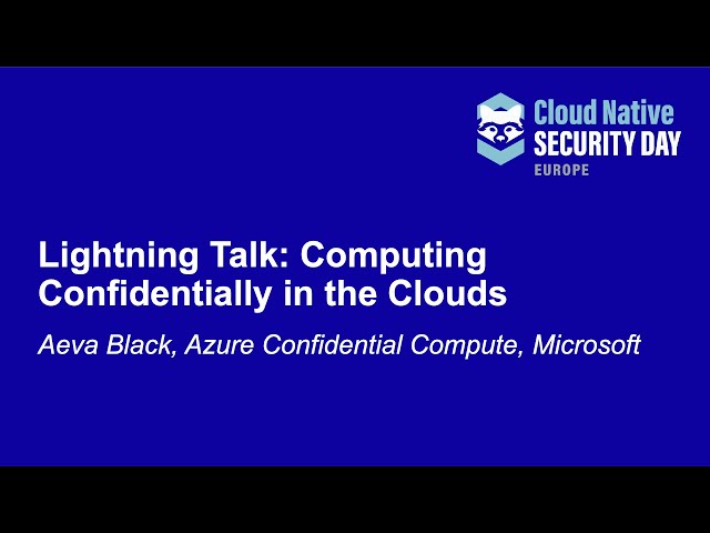 Lightning Talk: Computing Confidentially in the Clouds - Aeva Black, Azure Confidential Compute