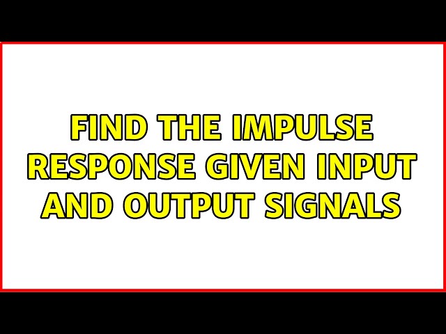 Find the Impulse response given input and output signals (2 Solutions!!)