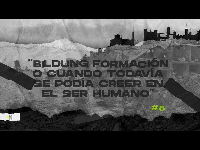 #8 BILDUNG FORMACIÓN O CUANDO TODAVÍA SE PODÍA CREER EN EL SER HUMANO"