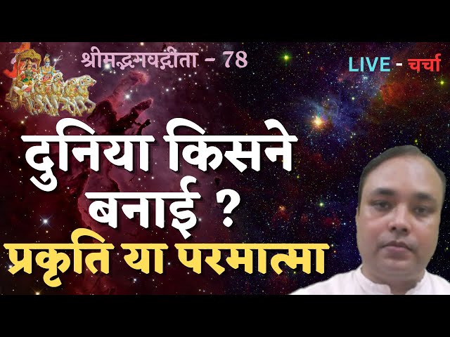 दुनिया किसने  बनाई ? प्रकृति या परमात्मा , श्रीमद्भगवद्गीता - 78, LIVE - चर्चा