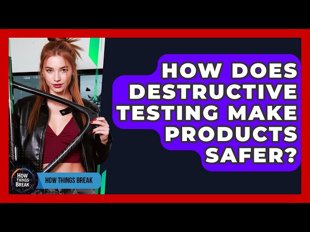 How Does Destructive Testing Make Products Safer? - How Things Break
