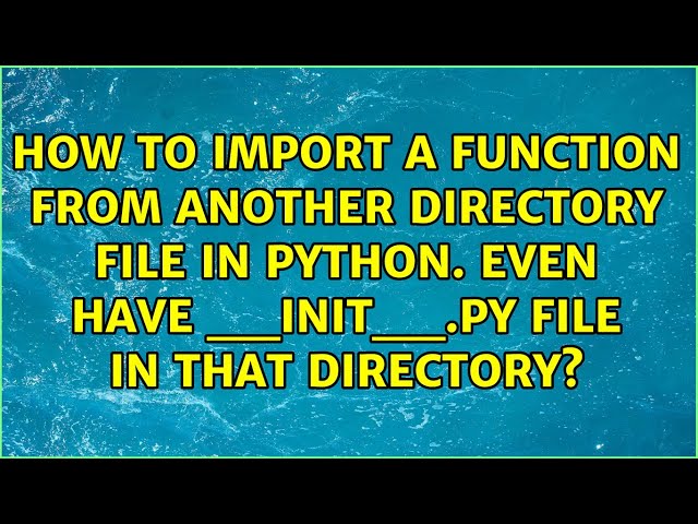 How to import a function from another directory file in python. Even have __init__.py file in...