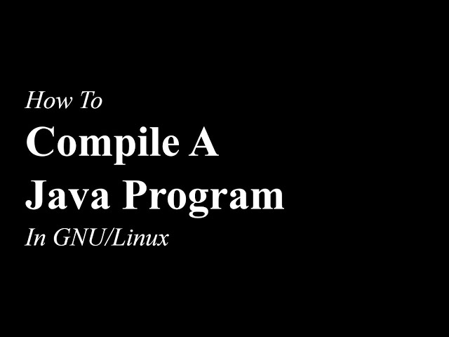 How To Compile A Java Program | GNU/Linux | OpenJDK 17