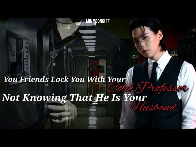 "Your Friend Lock You With Your COLD PROFESSOR Not Knowing That He Is Your HUSBAND" Min Yoongi FF
