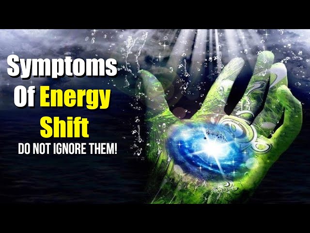 Symptoms Of Energy Shift – DO NOT Ignore Them!