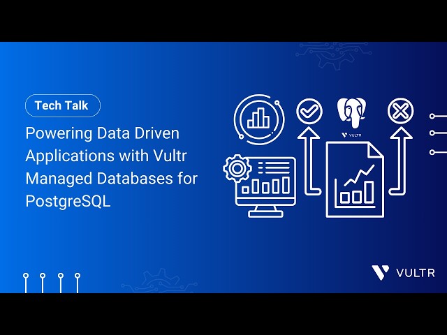 Tech Talk: Powering Data Driven Applications with Vultr Managed Databases for PostgreSQL