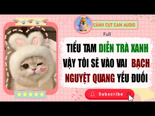 FULL AUDIO: Tiểu Tam Diễn Trà Xanh Vậy Tôi Sẽ Vào Vai Bạch Nguyệt Quang Yếu Đuối |Cánh Cụt Cam Audio