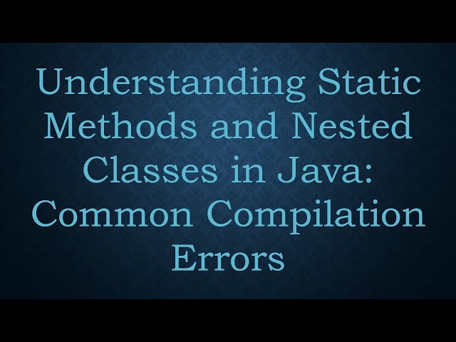 Understanding Static Methods and Nested Classes in Java: Common Compilation Errors