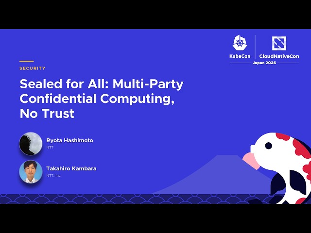 Sealed for All: Multi-Party Confidential Computing, No Trust - Ryota Hashimoto & Takahiro Kambara