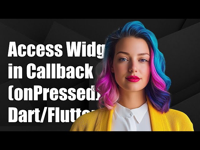 Accessing Widget in Callback (onPressed) in Dart/Flutter: A Complete Guide