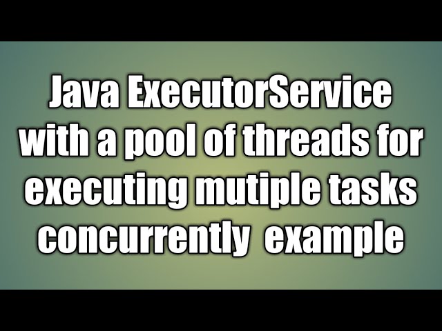 Java ExecutorService with a pool of threads for executing mutiple tasks example