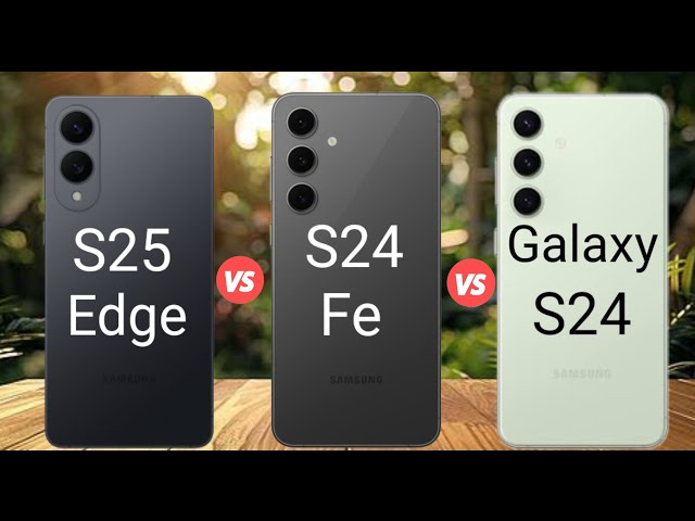 Samsung Galaxy S25 Edge Vs Samsung Galaxy S24 fe Vs Samsung Galaxy S24