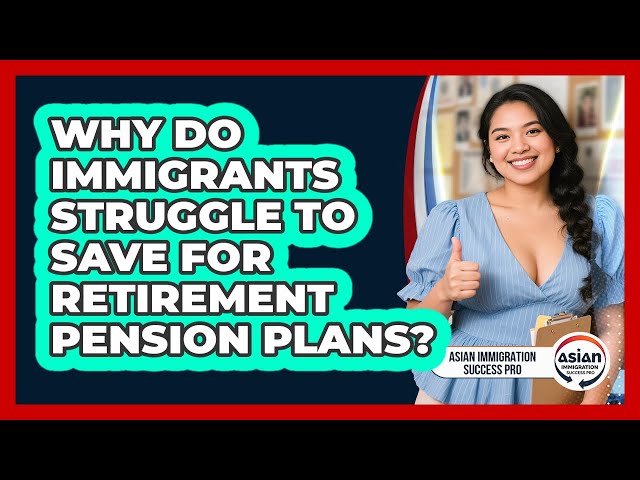Why Do Immigrants Struggle To Save For Retirement Pension Plans? - Asian Immigration Success Pro