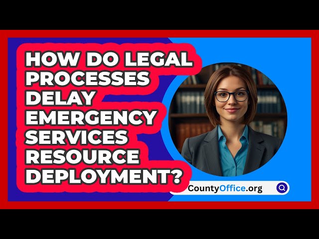 How Do Legal Processes Delay Emergency Services Resource Deployment? - CountyOffice.org