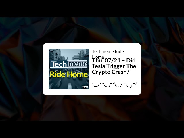 Thu. 07/21 – Did Tesla Trigger The Crypto Crash? - Techmeme Ride Home
