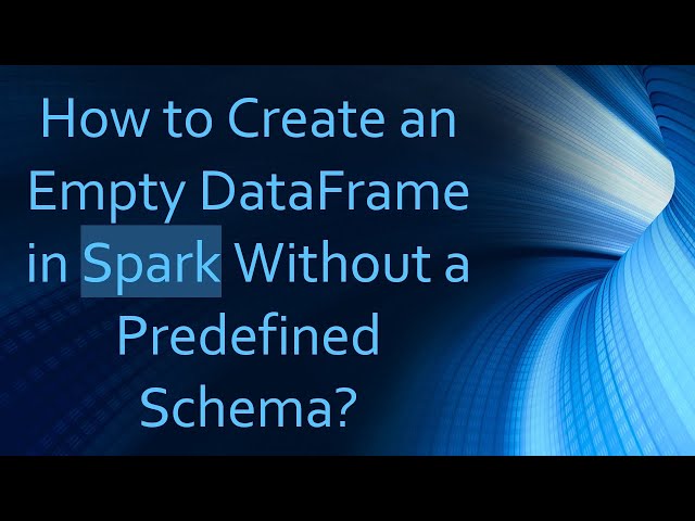How to Create an Empty DataFrame in Spark Without a Predefined Schema?