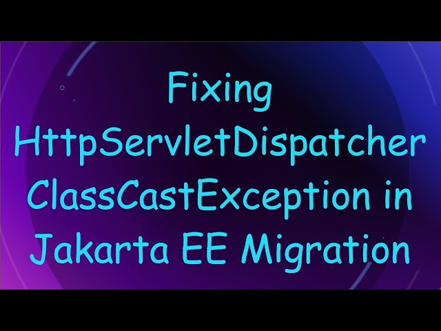 Fixing HttpServletDispatcher ClassCastException in Jakarta EE Migration