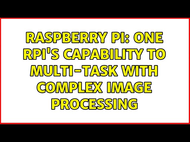 Raspberry Pi: one RPI's capability to multi-task with complex Image Processing