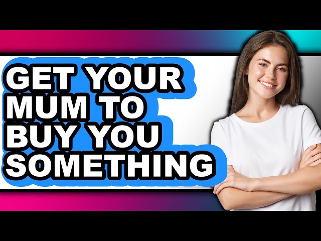 How to Get Your Mum to Buy You Something - Step by Step