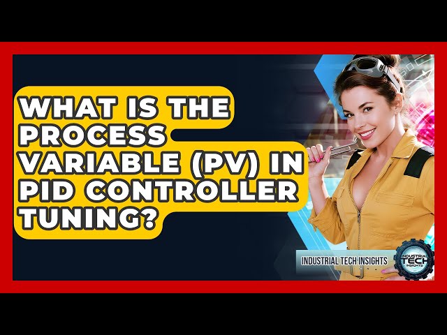 What Is The Process Variable (PV) In PID Controller Tuning? - Industrial Tech Insights
