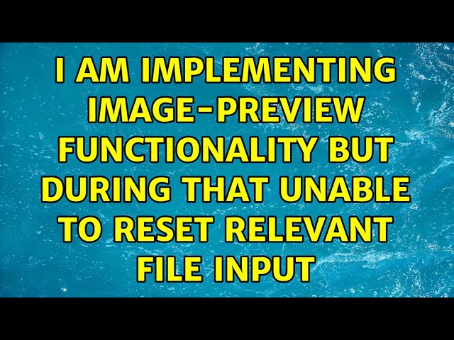 I am implementing image-preview functionality but during that unable to reset relevant file input