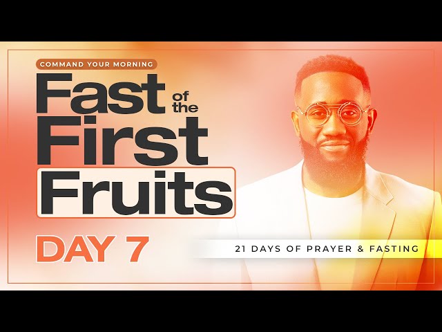 DAY 7 Fast of the First Fruits | 21 Days Prayer & Fasting | COMMAND YOUR MORNING