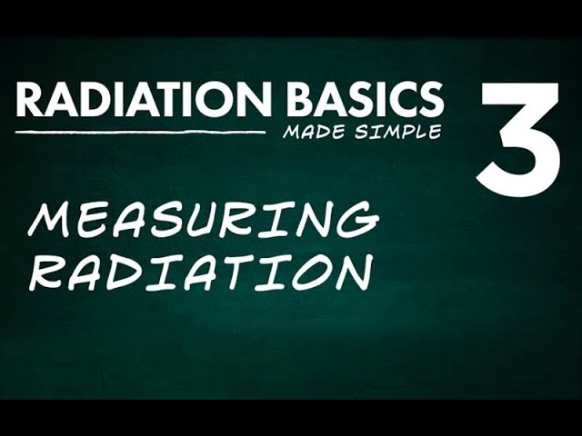 Radiation Basics Made Simple Segment 3: Measuring Radiation