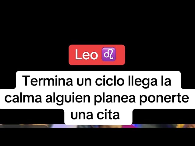 LEO |TERMINA UN CICLO LLEGA LA CALMAY ALGUIEN QUIERE PONERTE una CITA PORQUE QUIERE VERTE MIRA QUIEN