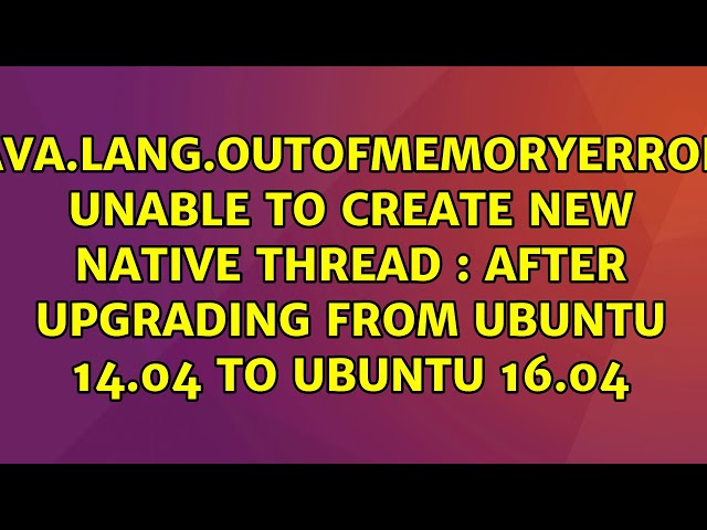 java.lang.OutOfMemoryError: unable to create new native thread : after upgrading from Ubuntu...