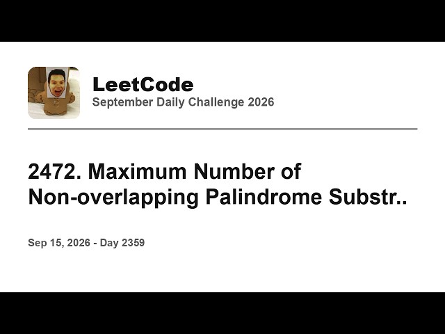 Daily Leetcode #2359: Sep 15, 2026 - 2472. Maximum Number of Non-overlapping Palindrome Substr..