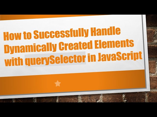 How to Successfully Handle Dynamically Created Elements with querySelector in JavaScript