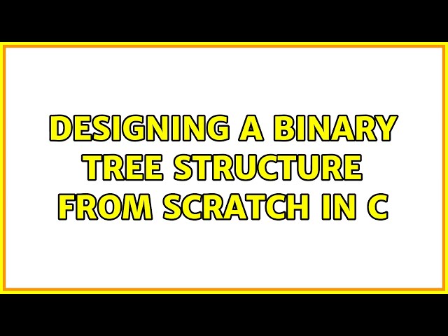 Designing a binary tree structure from scratch in C (3 Solutions!!)