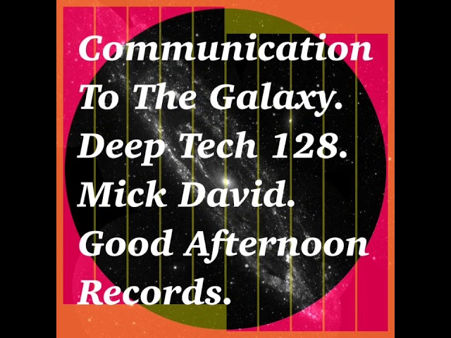 Communication To The Galaxy.Deep Tech 128.Mick David.Good Afternoon Records.
