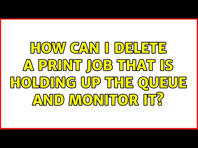 How can I delete a print job that is holding up the queue and monitor it?