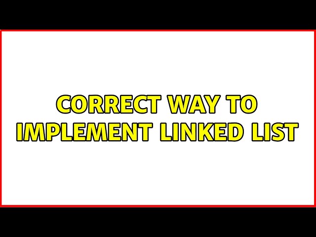 Correct way to implement linked list (2 Solutions!!)