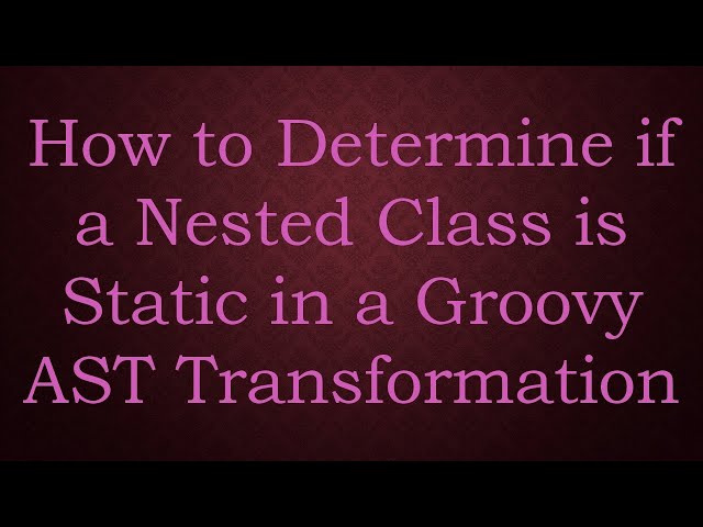 How to Determine if a Nested Class is Static in a Groovy AST Transformation