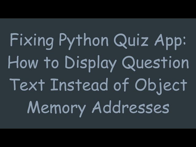 Fixing Python Quiz App: How to Display Question Text Instead of Object Memory Addresses
