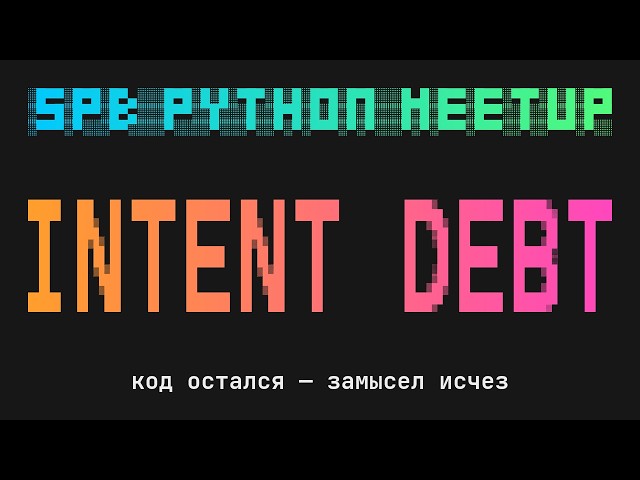 Intent Debt: куда исчезает «зачем» из кода в эпоху AI-агентов | SPb Python Meetup