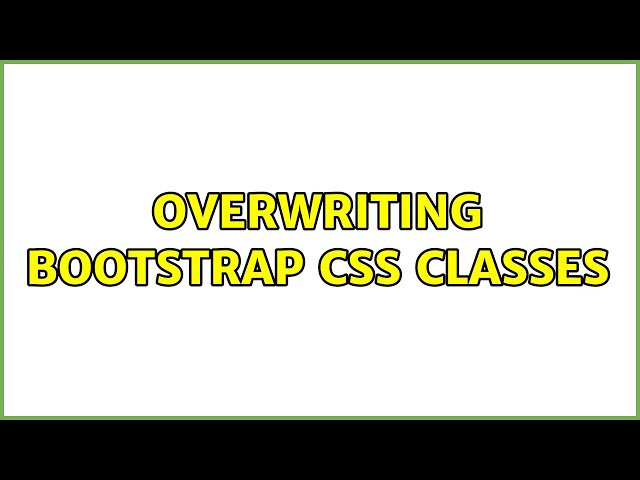 Overwriting Bootstrap CSS classes (4 Solutions!!)