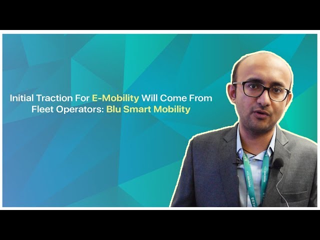 Initial Traction For E-Mobility Will Come From Fleet Operators: Blu Smart Mobility