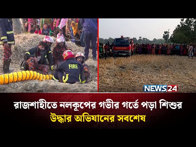 রাজশাহীতে নলকূপের গভীর গর্তে পড়া শি'শুর উদ্ধার অভিযানের সবশেষ | NEWS24