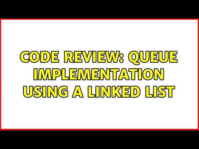 Code Review: Queue Implementation using a Linked List